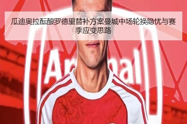 瓜迪奥拉酝酿罗德里替补方案曼城中场轮换隐忧与赛季应变思路