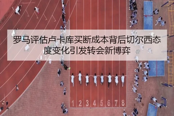罗马评估卢卡库买断成本背后切尔西态度变化引发转会新博弈