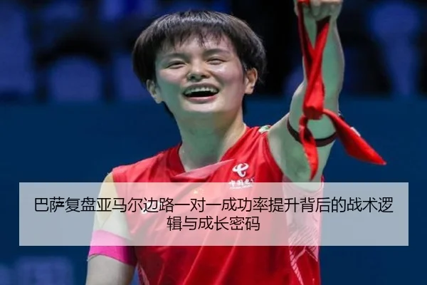 巴萨复盘亚马尔边路一对一成功率提升背后的战术逻辑与成长密码