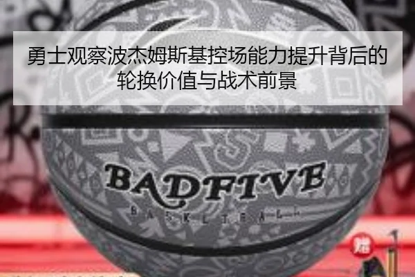 勇士观察波杰姆斯基控场能力提升背后的轮换价值与战术前景