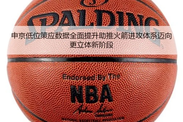 申京低位策应数据全面提升助推火箭进攻体系迈向更立体新阶段