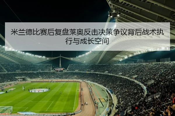 米兰德比赛后复盘莱奥反击决策争议背后战术执行与成长空间