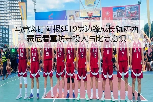 马竞紧盯阿根廷19岁边锋成长轨迹西蒙尼看重防守投入与比赛意识